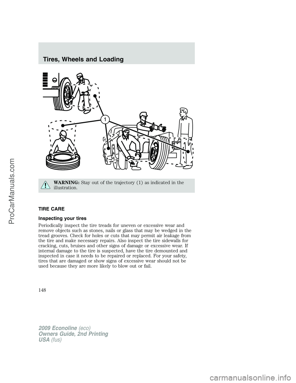 FORD ECONOLINE 2009  Owners Manual WARNING:Stay out of the trajectory (1) as indicated in the
illustration.
TIRE CARE
Inspecting your tires
Periodically inspect the tire treads for uneven or excessive wear and
remove objects such as st
