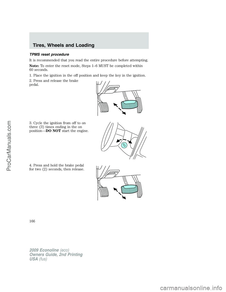FORD ECONOLINE 2009 Owners Manual TPMS reset procedure
It is recommended that you read the entire procedure before attempting.
Note:To enter the reset mode, Steps 1–6 MUST be completed within
60 seconds.
1. Place the ignition in the FORD ECONOLINE 2009 Owners Manual TPMS reset procedure
It is recommended that you read the entire procedure before attempting.
Note:To enter the reset mode, Steps 1–6 MUST be completed within
60 seconds.
1. Place the ignition in the