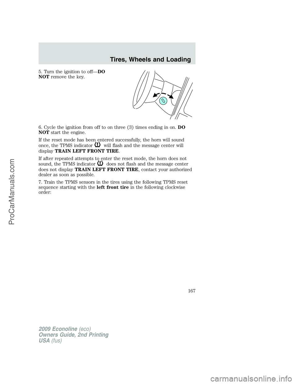 FORD ECONOLINE 2009 Owners Manual 5. Turn the ignition to off—DO
NOTremove the key.
6. Cycle the ignition from off to on three (3) times ending in on.DO
NOTstart the engine.
If the reset mode has been entered successfully, the horn FORD ECONOLINE 2009 Owners Manual 5. Turn the ignition to off—DO
NOTremove the key.
6. Cycle the ignition from off to on three (3) times ending in on.DO
NOTstart the engine.
If the reset mode has been entered successfully, the horn