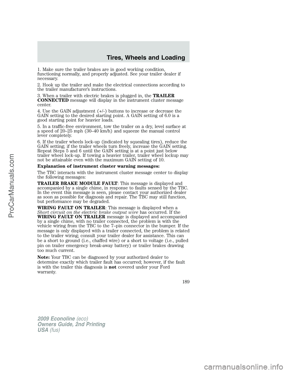 FORD ECONOLINE 2009 Owners Manual 1. Make sure the trailer brakes are in good working condition,
functioning normally, and properly adjusted. See your trailer dealer if
necessary.
2. Hook up the trailer and make the electrical connect FORD ECONOLINE 2009 Owners Manual 1. Make sure the trailer brakes are in good working condition,
functioning normally, and properly adjusted. See your trailer dealer if
necessary.
2. Hook up the trailer and make the electrical connect