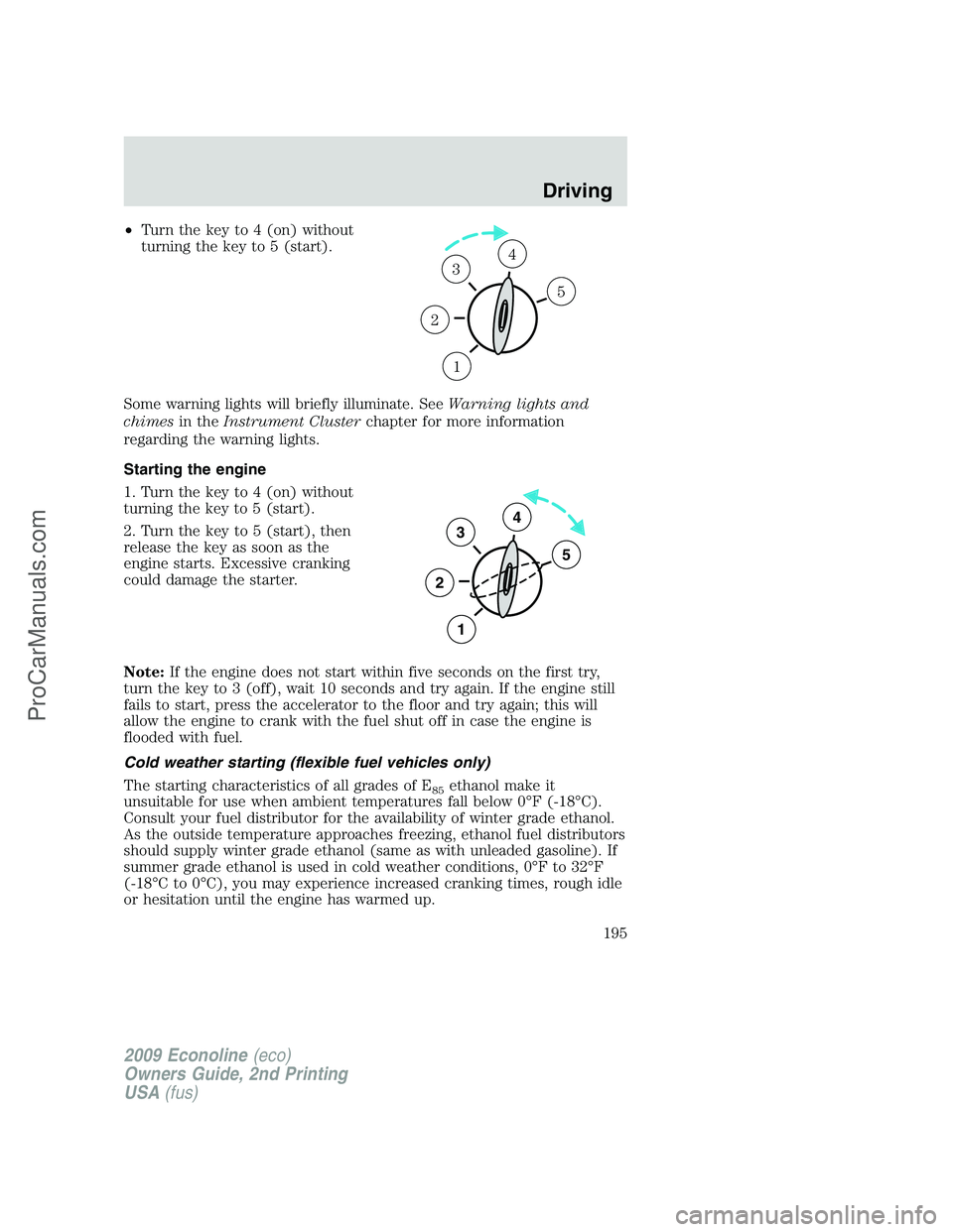 FORD ECONOLINE 2009 Owners Manual •Turn the key to 4 (on) without
turning the key to 5 (start).
Some warning lights will briefly illuminate. SeeWarning lights and
chimesin theInstrument Clusterchapter for more information
regarding FORD ECONOLINE 2009 Owners Manual •Turn the key to 4 (on) without
turning the key to 5 (start).
Some warning lights will briefly illuminate. SeeWarning lights and
chimesin theInstrument Clusterchapter for more information
regarding