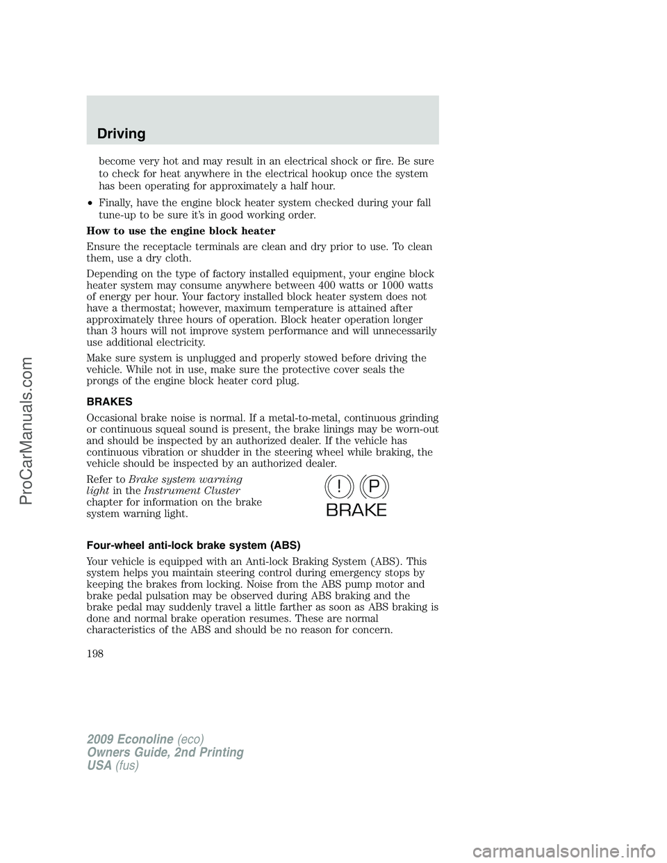 FORD ECONOLINE 2009  Owners Manual become very hot and may result in an electrical shock or fire. Be sure
to check for heat anywhere in the electrical hookup once the system
has been operating for approximately a half hour.
•Finally,