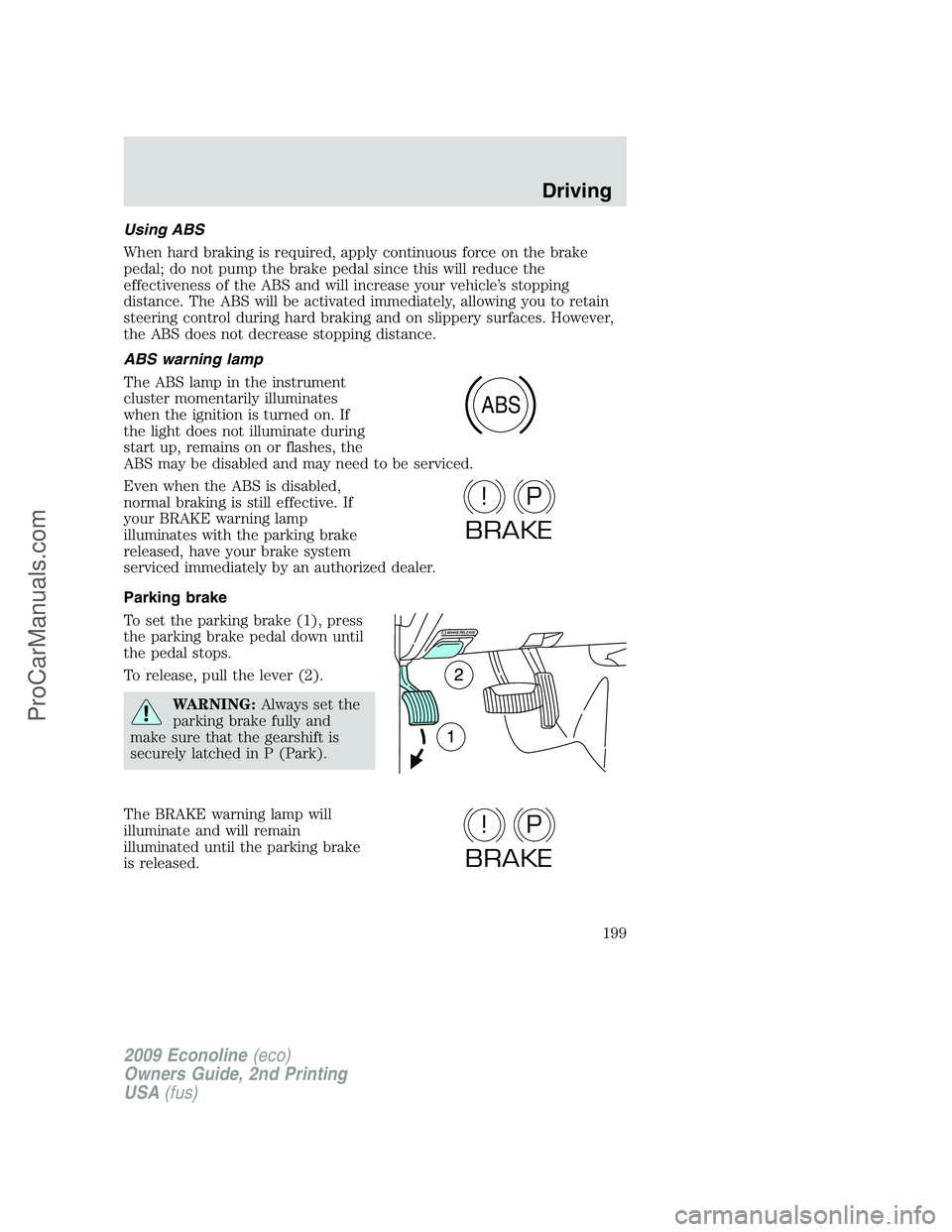 FORD ECONOLINE 2009 Owners Manual Using ABS
When hard braking is required, apply continuous force on the brake
pedal; do not pump the brake pedal since this will reduce the
effectiveness of the ABS and will increase your vehicle’s s FORD ECONOLINE 2009 Owners Manual Using ABS
When hard braking is required, apply continuous force on the brake
pedal; do not pump the brake pedal since this will reduce the
effectiveness of the ABS and will increase your vehicle’s s