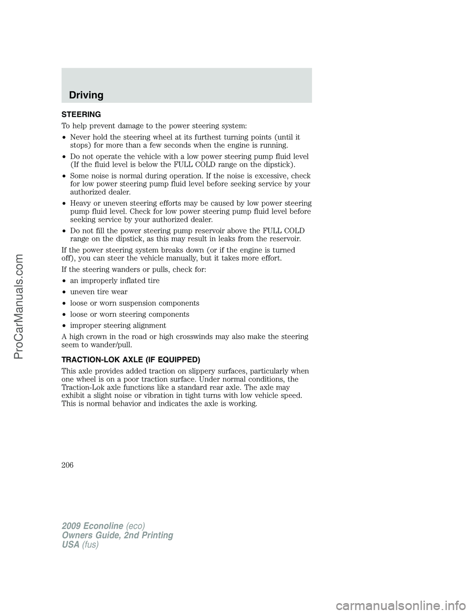 FORD ECONOLINE 2009  Owners Manual STEERING
To help prevent damage to the power steering system:
•Never hold the steering wheel at its furthest turning points (until it
stops) for more than a few seconds when the engine is running.
