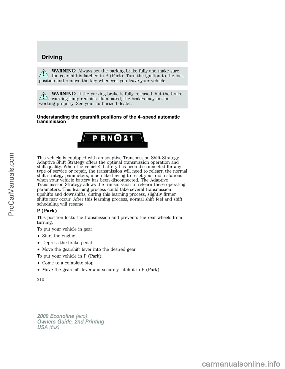 FORD ECONOLINE 2009 Owners Manual WARNING:Always set the parking brake fully and make sure
the gearshift is latched in P (Park). Turn the ignition to the lock
position and remove the key whenever you leave your vehicle.
WARNING:If the FORD ECONOLINE 2009 Owners Manual WARNING:Always set the parking brake fully and make sure
the gearshift is latched in P (Park). Turn the ignition to the lock
position and remove the key whenever you leave your vehicle.
WARNING:If the