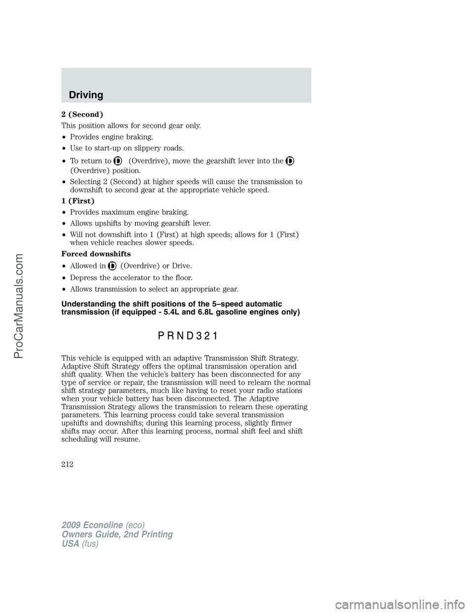 FORD ECONOLINE 2009 Owners Manual 2 (Second)
This position allows for second gear only.
•Provides engine braking.
•Use to start-up on slippery roads.
•To return to
(Overdrive), move the gearshift lever into the
(Overdrive) posit FORD ECONOLINE 2009 Owners Manual 2 (Second)
This position allows for second gear only.
•Provides engine braking.
•Use to start-up on slippery roads.
•To return to
(Overdrive), move the gearshift lever into the
(Overdrive) posit