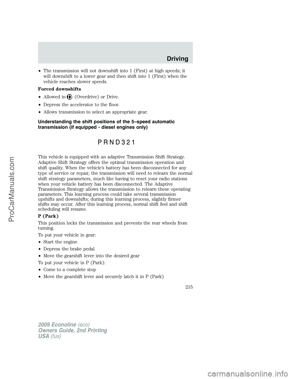 FORD ECONOLINE 2009 Owners Manual •The transmission will not downshift into 1 (First) at high speeds; it
will downshift to a lower gear and then shift into 1 (First) when the
vehicle reaches slower speeds.
Forced downshifts
•Allow FORD ECONOLINE 2009 Owners Manual •The transmission will not downshift into 1 (First) at high speeds; it
will downshift to a lower gear and then shift into 1 (First) when the
vehicle reaches slower speeds.
Forced downshifts
•Allow