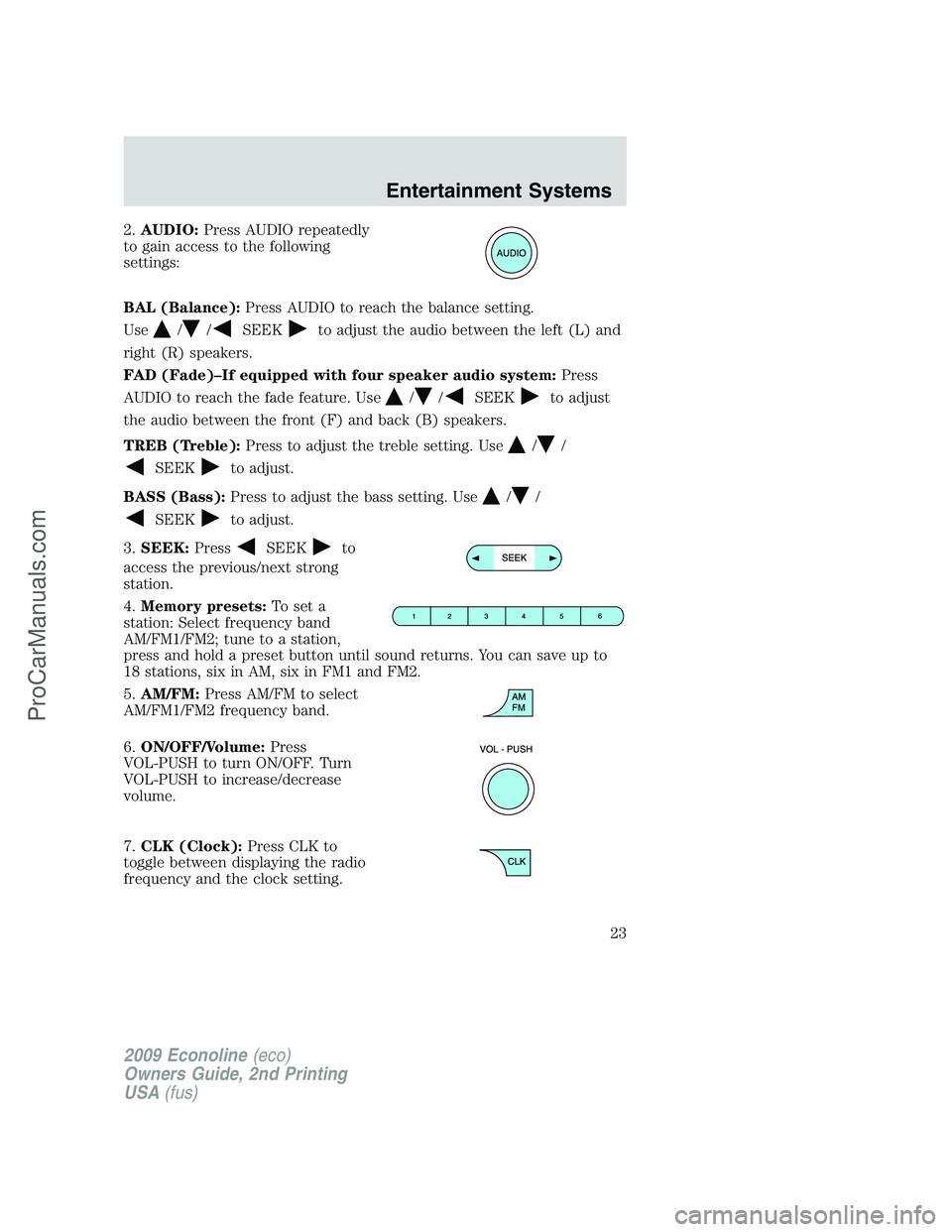 FORD ECONOLINE 2009  Owners Manual 2.AUDIO:Press AUDIO repeatedly
to gain access to the following
settings:
BAL (Balance):Press AUDIO to reach the balance setting.
Use
//SEEKto adjust the audio between the left (L) and
right (R) speake