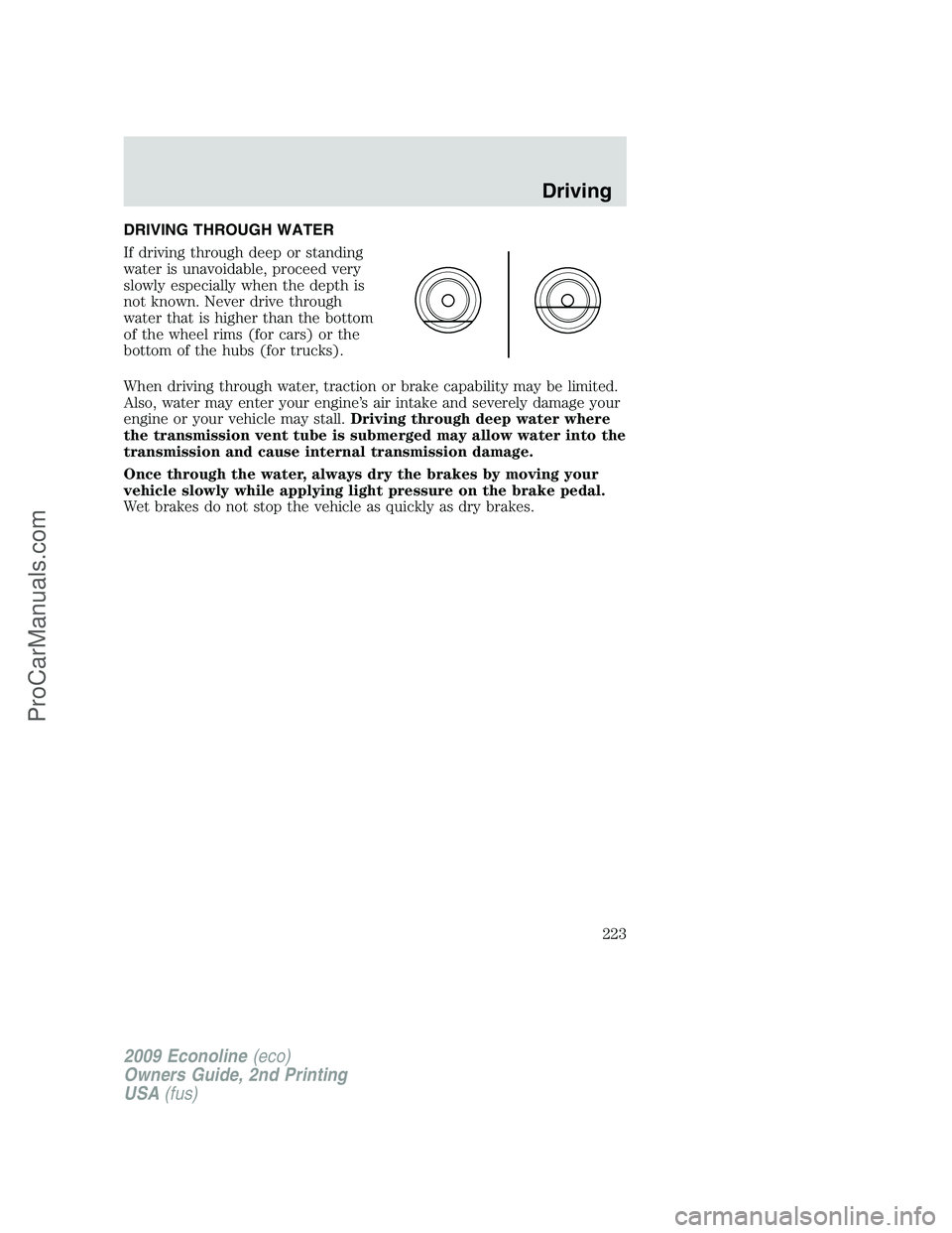 FORD ECONOLINE 2009 Owners Manual DRIVING THROUGH WATER
If driving through deep or standing
water is unavoidable, proceed very
slowly especially when the depth is
not known. Never drive through
water that is higher than the bottom
of FORD ECONOLINE 2009 Owners Manual DRIVING THROUGH WATER
If driving through deep or standing
water is unavoidable, proceed very
slowly especially when the depth is
not known. Never drive through
water that is higher than the bottom
of