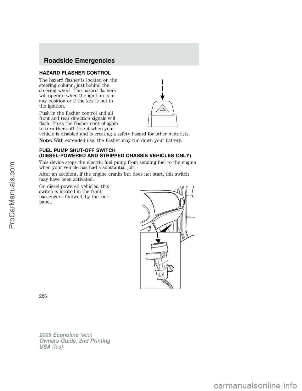 FORD ECONOLINE 2009 User Guide HAZARD FLASHER CONTROL
The hazard flasher is located on the
steering column, just behind the
steering wheel. The hazard flashers
will operate when the ignition is in
any position or if the key is not FORD ECONOLINE 2009 User Guide HAZARD FLASHER CONTROL
The hazard flasher is located on the
steering column, just behind the
steering wheel. The hazard flashers
will operate when the ignition is in
any position or if the key is not
