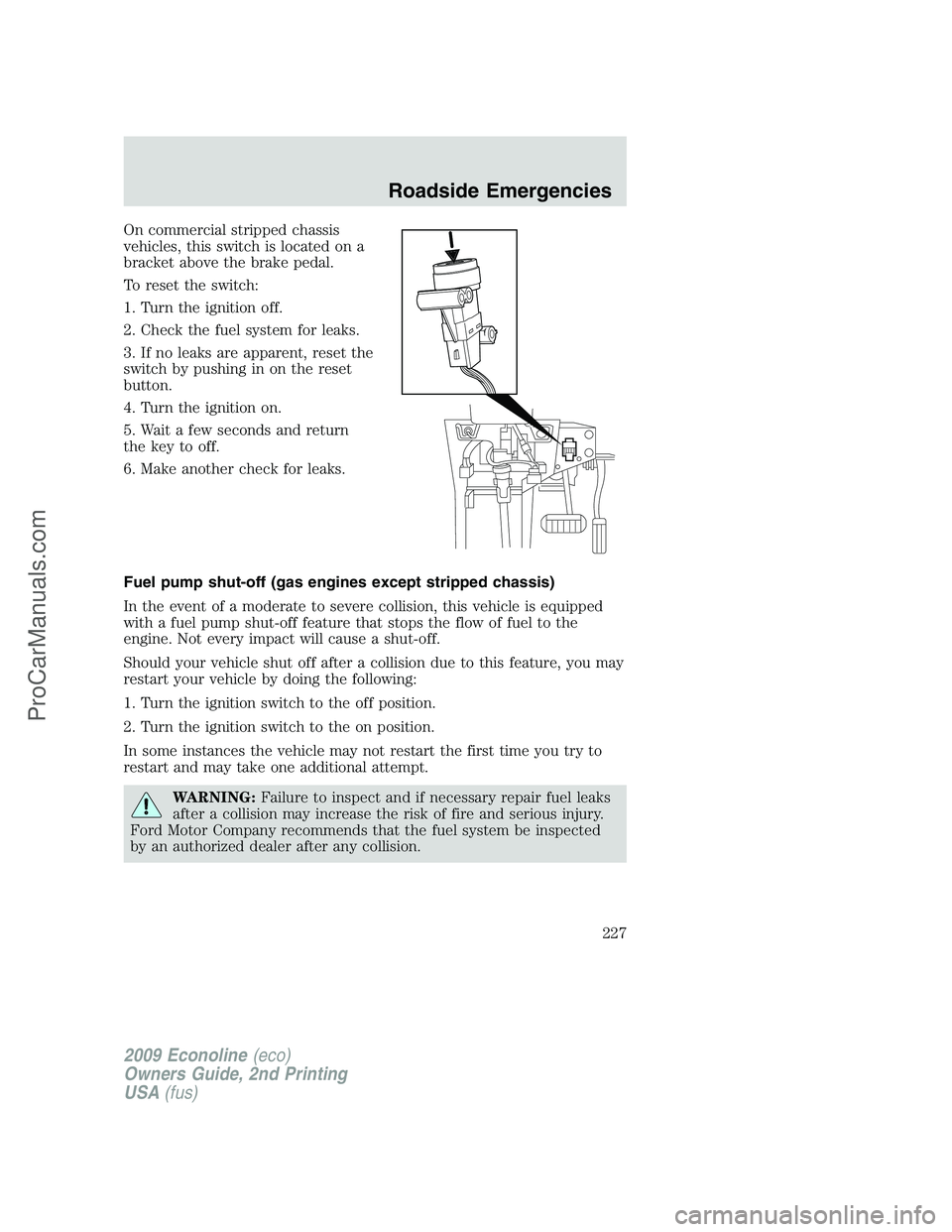 FORD ECONOLINE 2009 User Guide On commercial stripped chassis
vehicles, this switch is located on a
bracket above the brake pedal.
To reset the switch:
1. Turn the ignition off.
2. Check the fuel system for leaks.
3. If no leaks ar FORD ECONOLINE 2009 User Guide On commercial stripped chassis
vehicles, this switch is located on a
bracket above the brake pedal.
To reset the switch:
1. Turn the ignition off.
2. Check the fuel system for leaks.
3. If no leaks ar