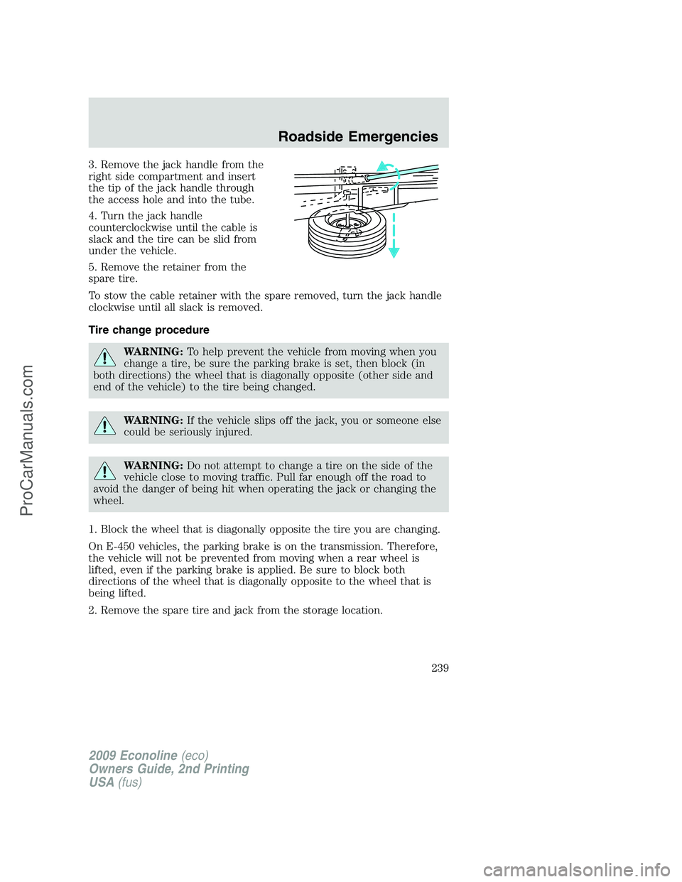 FORD ECONOLINE 2009 Owners Manual 3. Remove the jack handle from the
right side compartment and insert
the tip of the jack handle through
the access hole and into the tube.
4. Turn the jack handle
counterclockwise until the cable is
s FORD ECONOLINE 2009 Owners Manual 3. Remove the jack handle from the
right side compartment and insert
the tip of the jack handle through
the access hole and into the tube.
4. Turn the jack handle
counterclockwise until the cable is
s