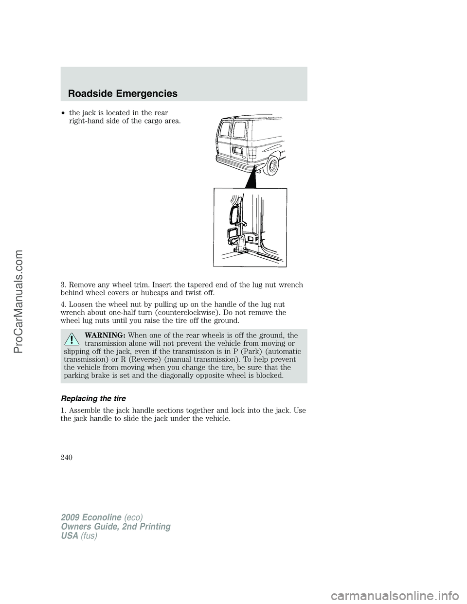 FORD ECONOLINE 2009 Owners Manual •the jack is located in the rear
right-hand side of the cargo area.
3. Remove any wheel trim. Insert the tapered end of the lug nut wrench
behind wheel covers or hubcaps and twist off.
4. Loosen the FORD ECONOLINE 2009 Owners Manual •the jack is located in the rear
right-hand side of the cargo area.
3. Remove any wheel trim. Insert the tapered end of the lug nut wrench
behind wheel covers or hubcaps and twist off.
4. Loosen the