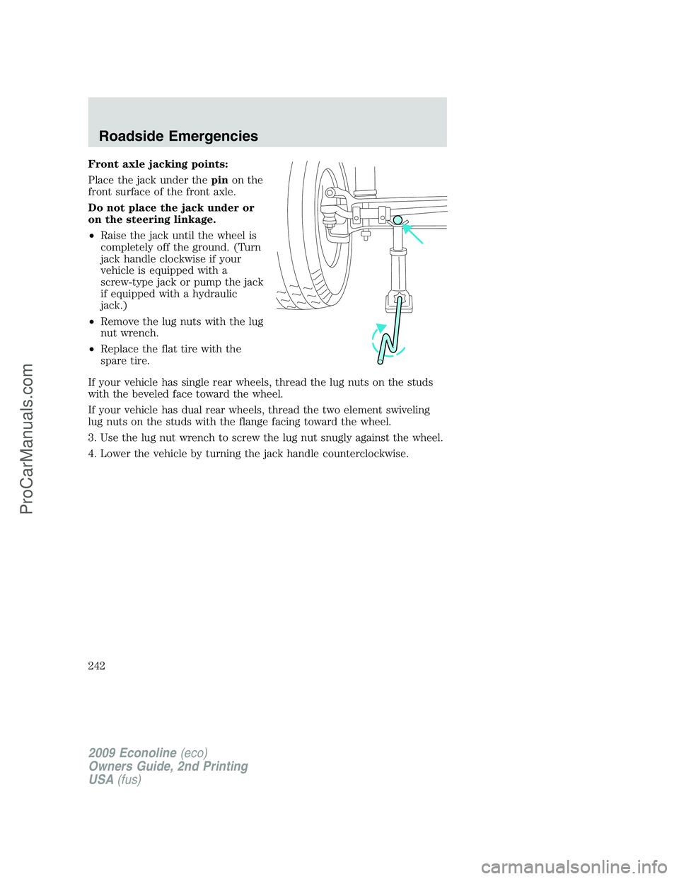 FORD ECONOLINE 2009 Owners Manual Front axle jacking points:
Place the jack under thepinon the
front surface of the front axle.
Do not place the jack under or
on the steering linkage.
•Raise the jack until the wheel is
completely of FORD ECONOLINE 2009 Owners Manual Front axle jacking points:
Place the jack under thepinon the
front surface of the front axle.
Do not place the jack under or
on the steering linkage.
•Raise the jack until the wheel is
completely of