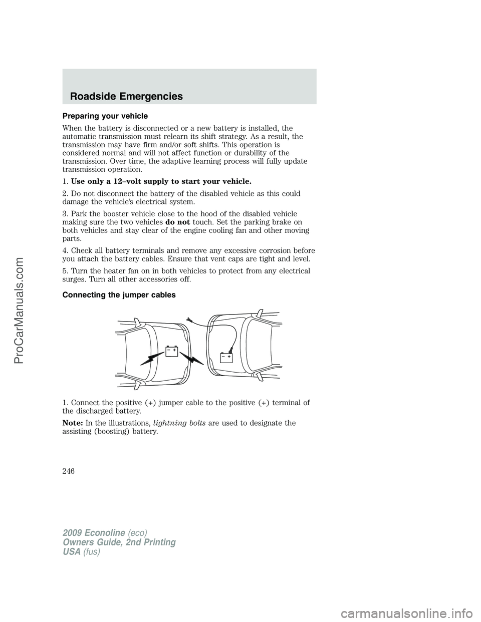 FORD ECONOLINE 2009  Owners Manual Preparing your vehicle
When the battery is disconnected or a new battery is installed, the
automatic transmission must relearn its shift strategy. As a result, the
transmission may have firm and/or so