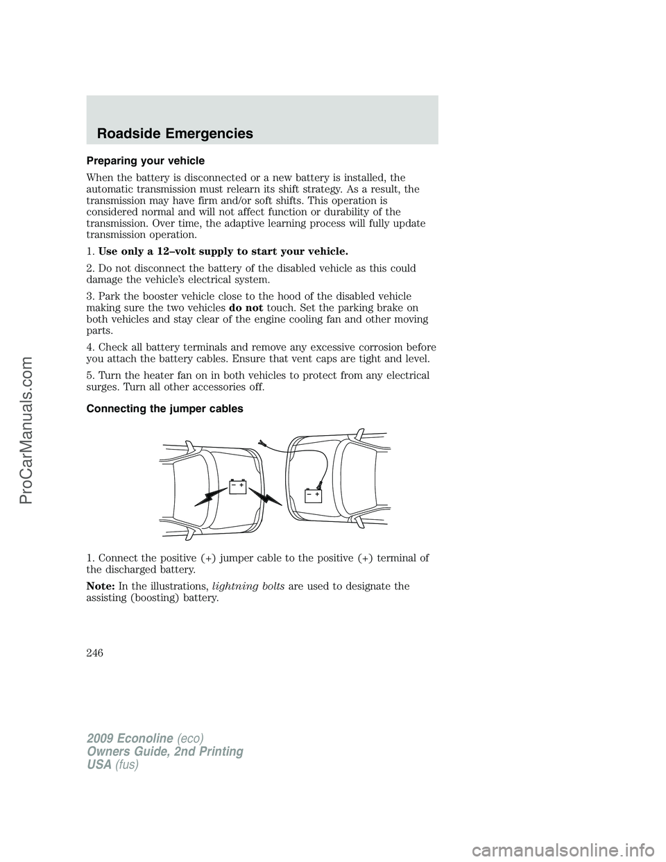 FORD ECONOLINE 2009 User Guide Preparing your vehicle
When the battery is disconnected or a new battery is installed, the
automatic transmission must relearn its shift strategy. As a result, the
transmission may have firm and/or so FORD ECONOLINE 2009 User Guide Preparing your vehicle
When the battery is disconnected or a new battery is installed, the
automatic transmission must relearn its shift strategy. As a result, the
transmission may have firm and/or so