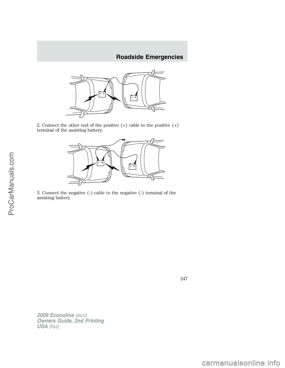 FORD ECONOLINE 2009 Owners Manual 2. Connect the other end of the positive (+) cable to the positive (+)
terminal of the assisting battery.
3. Connect the negative (-) cable to the negative (-) terminal of the
assisting battery.
+–+ FORD ECONOLINE 2009 Owners Manual 2. Connect the other end of the positive (+) cable to the positive (+)
terminal of the assisting battery.
3. Connect the negative (-) cable to the negative (-) terminal of the
assisting battery.
+–+