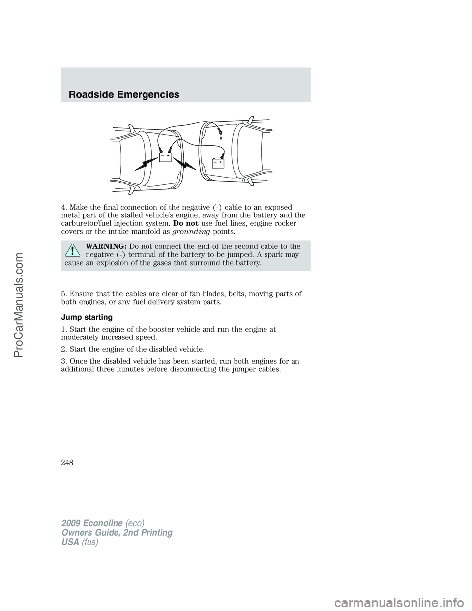 FORD ECONOLINE 2009  Owners Manual 4. Make the final connection of the negative (-) cable to an exposed
metal part of the stalled vehicle’s engine, away from the battery and the
carburetor/fuel injection system.Do notuse fuel lines, 