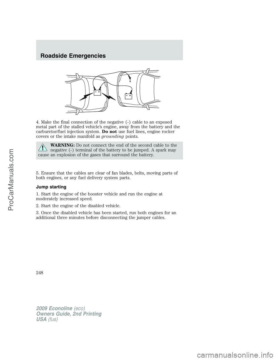 FORD ECONOLINE 2009 Owners Manual 4. Make the final connection of the negative (-) cable to an exposed
metal part of the stalled vehicle’s engine, away from the battery and the
carburetor/fuel injection system.Do notuse fuel lines, FORD ECONOLINE 2009 Owners Manual 4. Make the final connection of the negative (-) cable to an exposed
metal part of the stalled vehicle’s engine, away from the battery and the
carburetor/fuel injection system.Do notuse fuel lines,