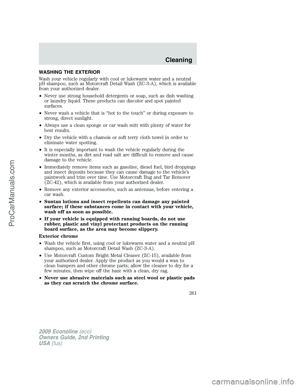 FORD ECONOLINE 2009 Owners Manual WASHING THE EXTERIOR
Wash your vehicle regularly with cool or lukewarm water and a neutral
pH shampoo, such as Motorcraft Detail Wash (ZC-3-A), which is available
from your authorized dealer.
•Never FORD ECONOLINE 2009 Owners Manual WASHING THE EXTERIOR
Wash your vehicle regularly with cool or lukewarm water and a neutral
pH shampoo, such as Motorcraft Detail Wash (ZC-3-A), which is available
from your authorized dealer.
•Never
