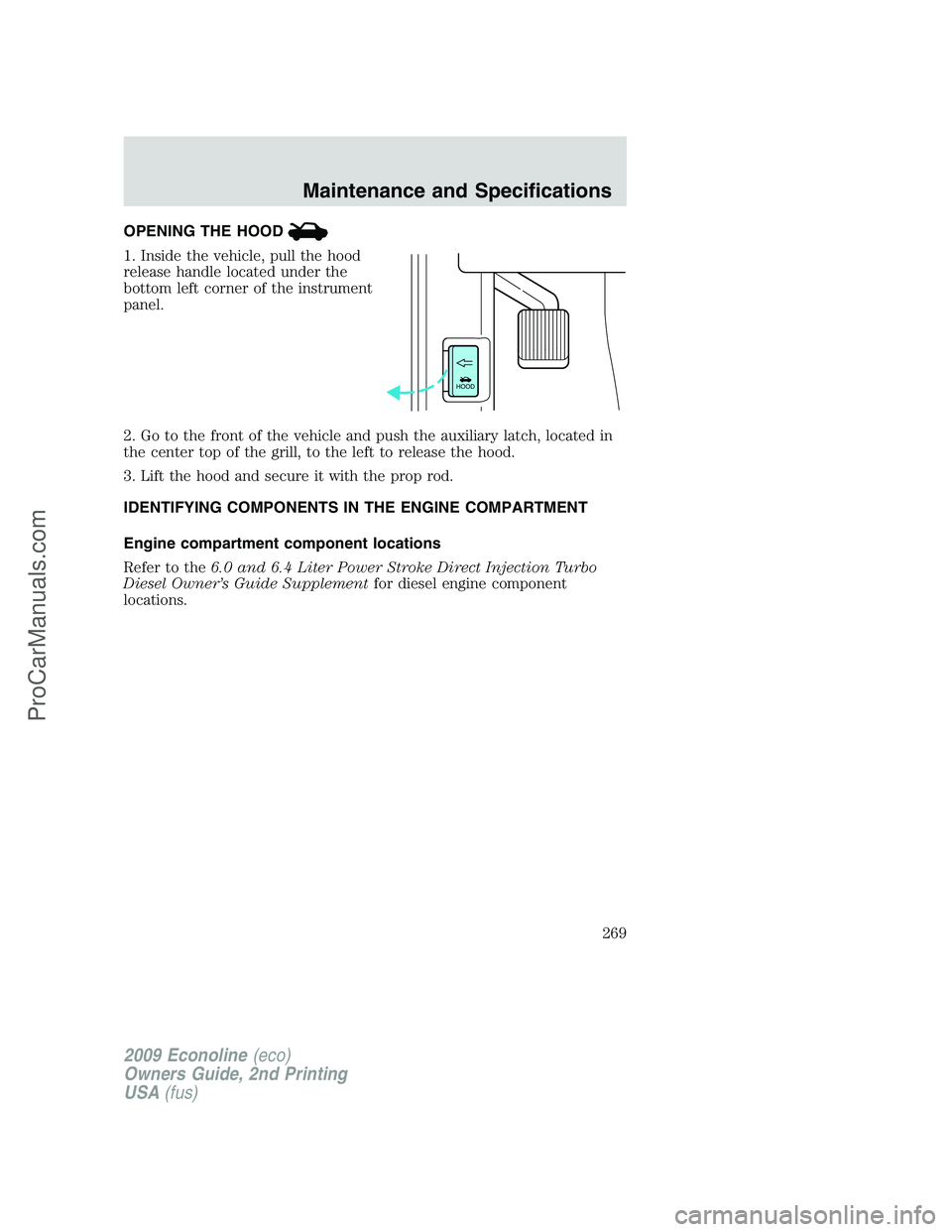 FORD ECONOLINE 2009 Owners Manual OPENING THE HOOD
1. Inside the vehicle, pull the hood
release handle located under the
bottom left corner of the instrument
panel.
2. Go to the front of the vehicle and push the auxiliary latch, locat FORD ECONOLINE 2009 Owners Manual OPENING THE HOOD
1. Inside the vehicle, pull the hood
release handle located under the
bottom left corner of the instrument
panel.
2. Go to the front of the vehicle and push the auxiliary latch, locat