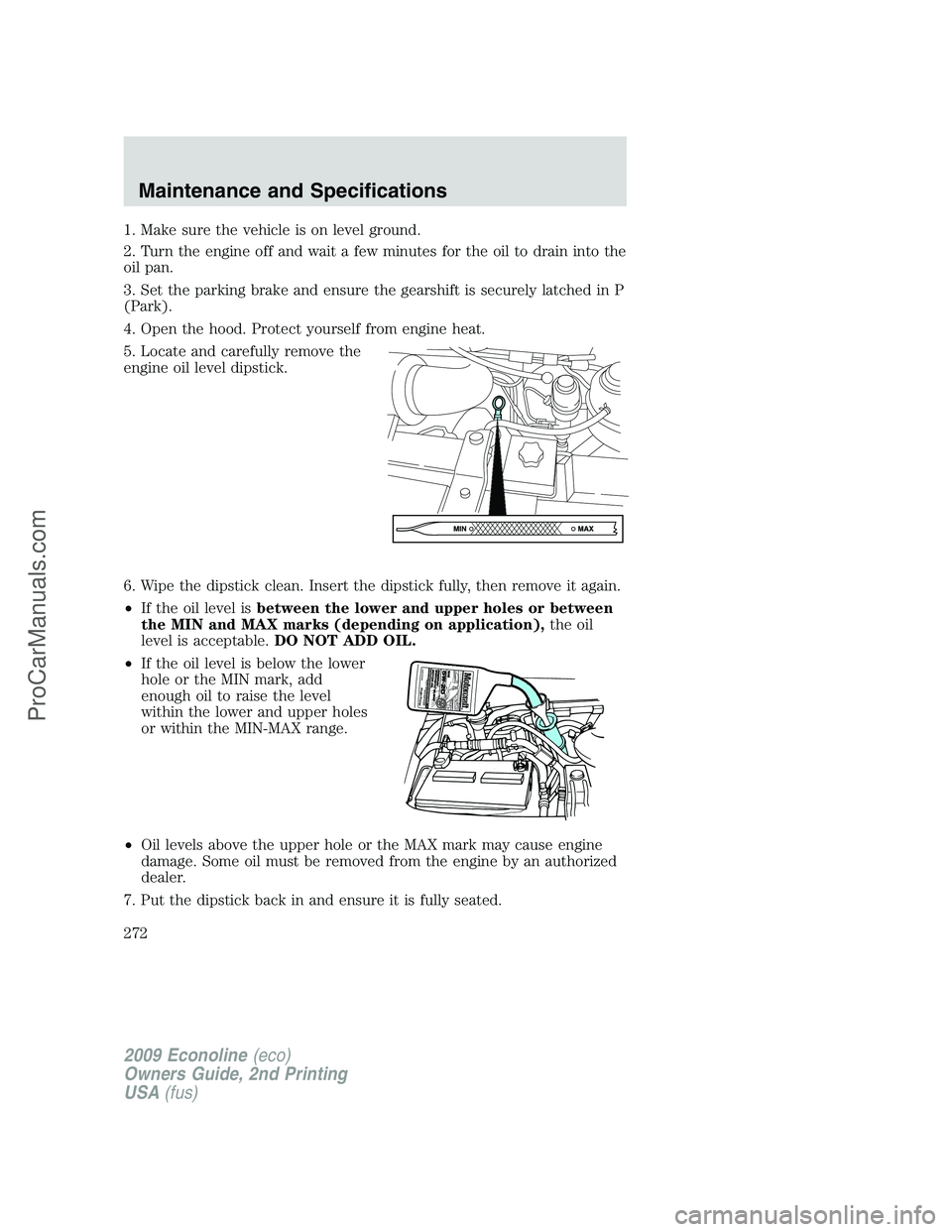 FORD ECONOLINE 2009 Owners Manual 1. Make sure the vehicle is on level ground.
2. Turn the engine off and wait a few minutes for the oil to drain into the
oil pan.
3. Set the parking brake and ensure the gearshift is securely latched FORD ECONOLINE 2009 Owners Manual 1. Make sure the vehicle is on level ground.
2. Turn the engine off and wait a few minutes for the oil to drain into the
oil pan.
3. Set the parking brake and ensure the gearshift is securely latched