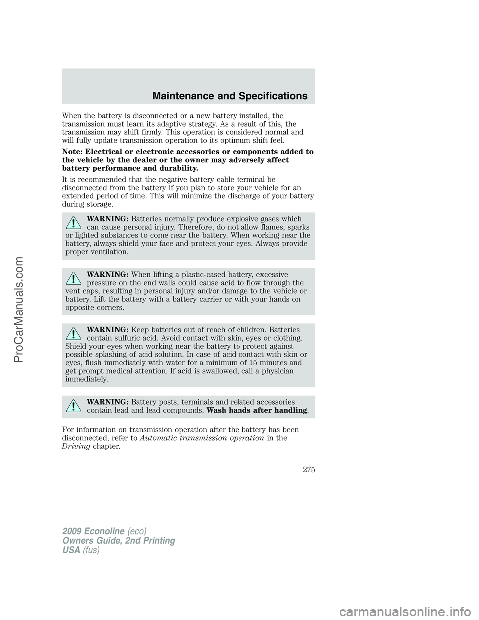 FORD ECONOLINE 2009 Owners Manual When the battery is disconnected or a new battery installed, the
transmission must learn its adaptive strategy. As a result of this, the
transmission may shift firmly. This operation is considered nor FORD ECONOLINE 2009 Owners Manual When the battery is disconnected or a new battery installed, the
transmission must learn its adaptive strategy. As a result of this, the
transmission may shift firmly. This operation is considered nor