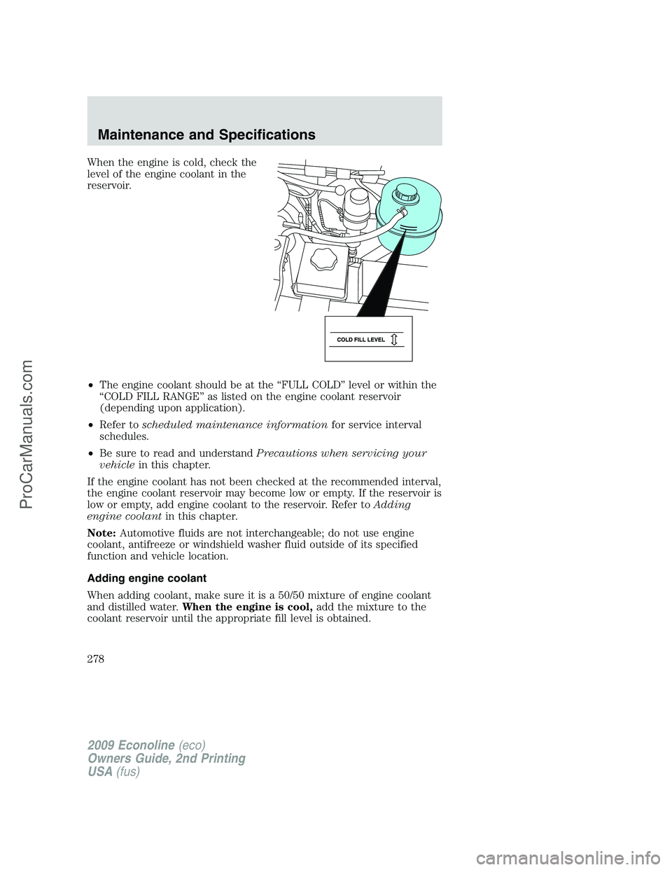 FORD ECONOLINE 2009 Owners Manual When the engine is cold, check the
level of the engine coolant in the
reservoir.
•The engine coolant should be at the “FULL COLD” level or within the
“COLD FILL RANGE” as listed on the engin FORD ECONOLINE 2009 Owners Manual When the engine is cold, check the
level of the engine coolant in the
reservoir.
•The engine coolant should be at the “FULL COLD” level or within the
“COLD FILL RANGE” as listed on the engin