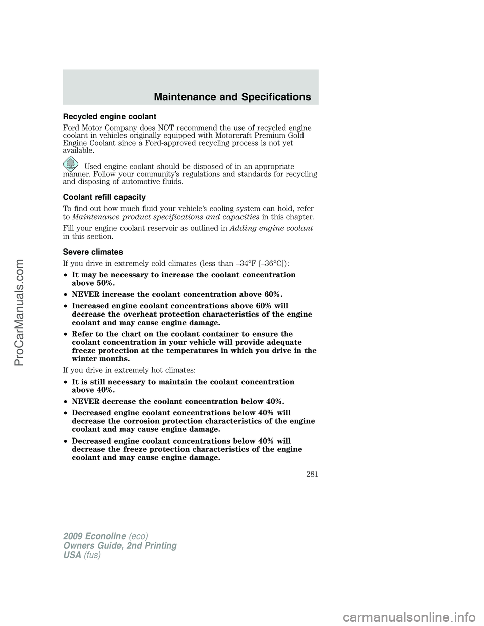 FORD ECONOLINE 2009 Owners Manual Recycled engine coolant
Ford Motor Company does NOT recommend the use of recycled engine
coolant in vehicles originally equipped with Motorcraft Premium Gold
Engine Coolant since a Ford-approved recyc FORD ECONOLINE 2009 Owners Manual Recycled engine coolant
Ford Motor Company does NOT recommend the use of recycled engine
coolant in vehicles originally equipped with Motorcraft Premium Gold
Engine Coolant since a Ford-approved recyc