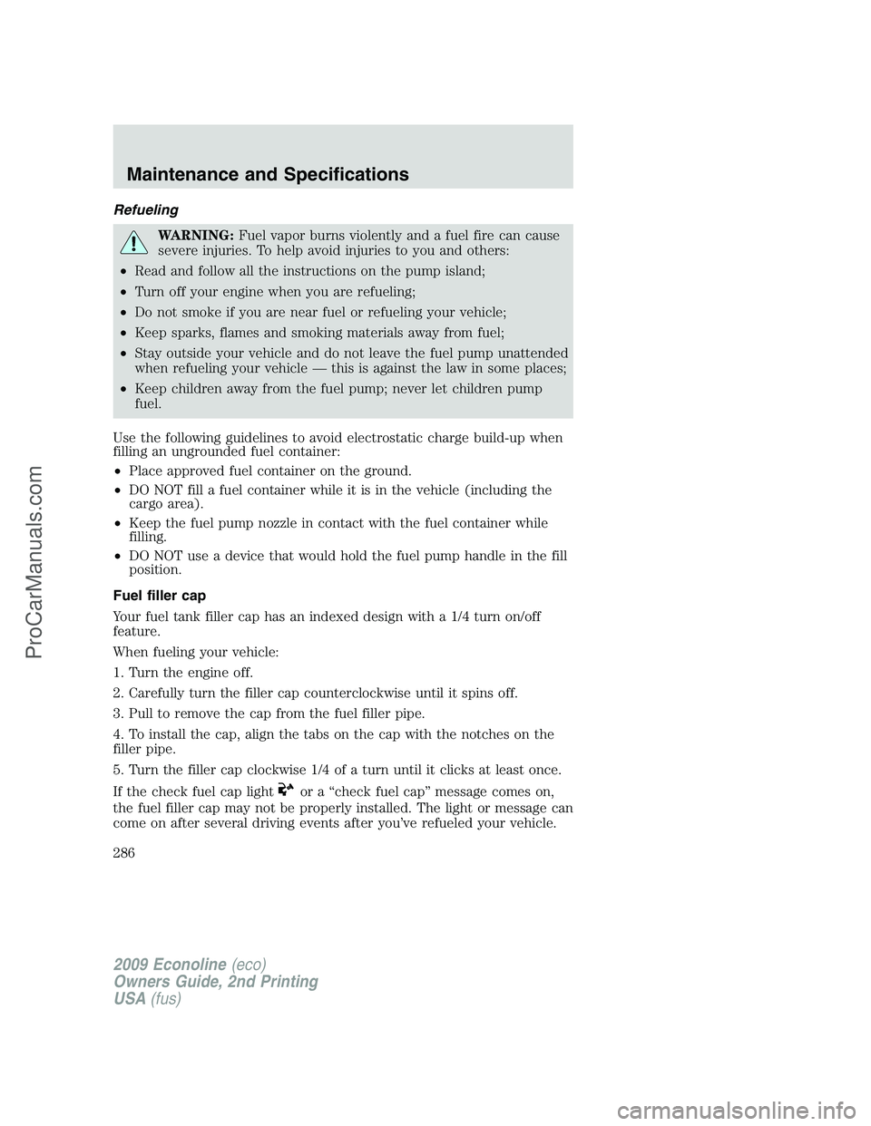FORD ECONOLINE 2009 User Guide Refueling
WARNING:Fuel vapor burns violently and a fuel fire can cause
severe injuries. To help avoid injuries to you and others:
•Read and follow all the instructions on the pump island;
•Turn of FORD ECONOLINE 2009 User Guide Refueling
WARNING:Fuel vapor burns violently and a fuel fire can cause
severe injuries. To help avoid injuries to you and others:
•Read and follow all the instructions on the pump island;
•Turn of