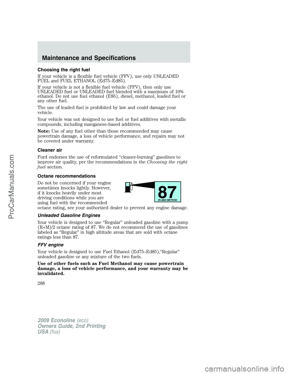 FORD ECONOLINE 2009 Owners Manual Choosing the right fuel
If your vehicle is a flexible fuel vehicle (FFV), use only UNLEADED
FUEL and FUEL ETHANOL (Ed75–Ed85).
If your vehicle is not a flexible fuel vehicle (FFV), then only use
UNL FORD ECONOLINE 2009 Owners Manual Choosing the right fuel
If your vehicle is a flexible fuel vehicle (FFV), use only UNLEADED
FUEL and FUEL ETHANOL (Ed75–Ed85).
If your vehicle is not a flexible fuel vehicle (FFV), then only use
UNL