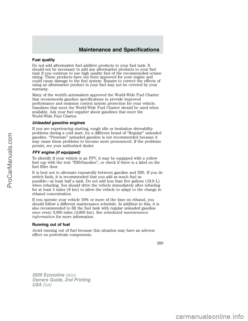 FORD ECONOLINE 2009 Owners Manual Fuel quality
Do not add aftermarket fuel additive products to your fuel tank. It
should not be necessary to add any aftermarket products to your fuel
tank if you continue to use high quality fuel of t FORD ECONOLINE 2009 Owners Manual Fuel quality
Do not add aftermarket fuel additive products to your fuel tank. It
should not be necessary to add any aftermarket products to your fuel
tank if you continue to use high quality fuel of t