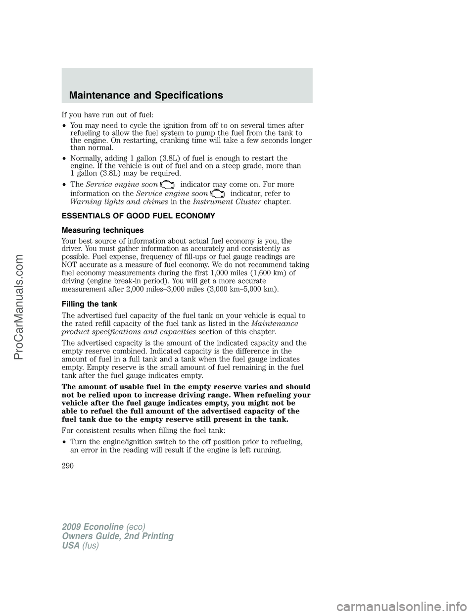 FORD ECONOLINE 2009 Owners Manual If you have run out of fuel:
•You may need to cycle the ignition from off to on several times after
refueling to allow the fuel system to pump the fuel from the tank to
the engine. On restarting, cr FORD ECONOLINE 2009 Owners Manual If you have run out of fuel:
•You may need to cycle the ignition from off to on several times after
refueling to allow the fuel system to pump the fuel from the tank to
the engine. On restarting, cr