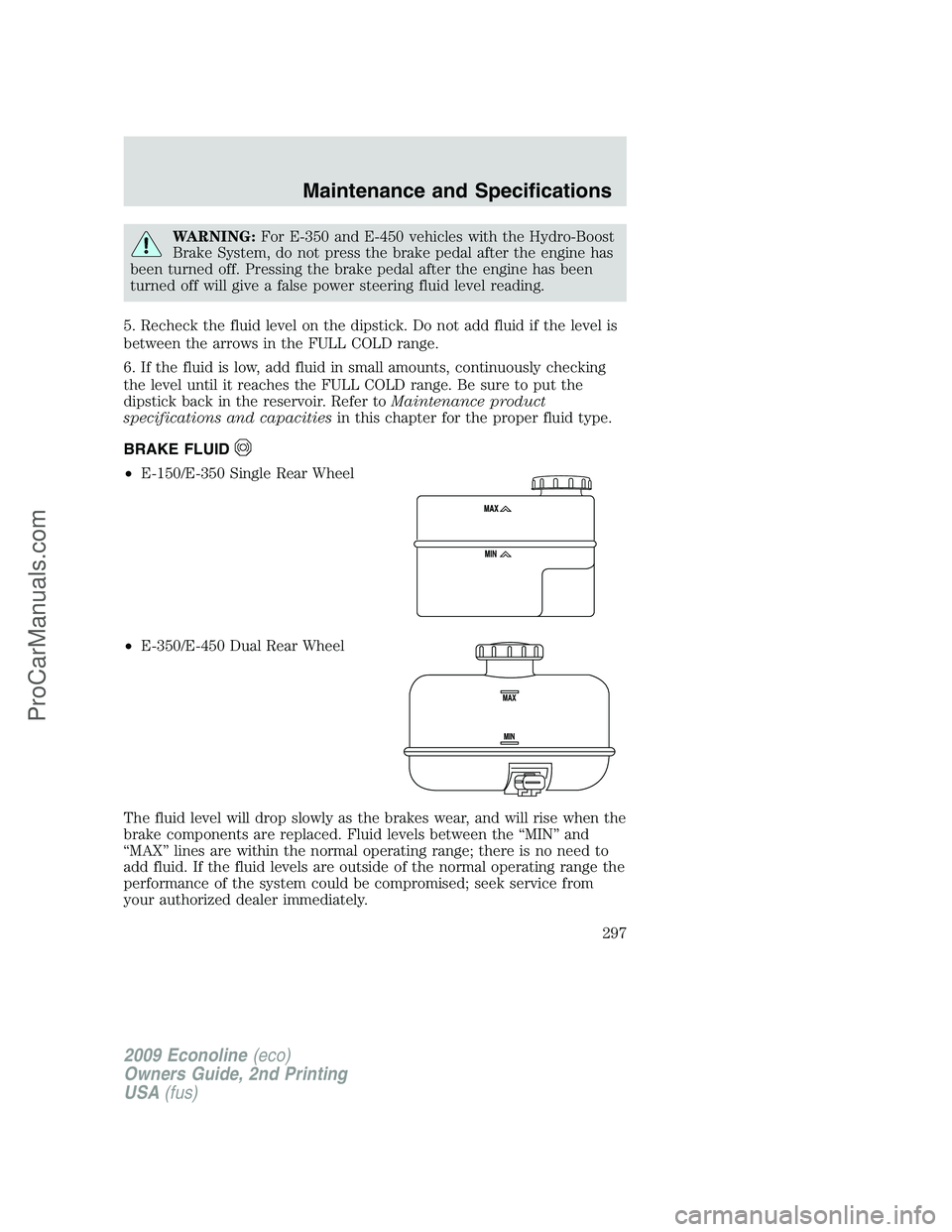 FORD ECONOLINE 2009 Owners Manual WARNING:For E-350 and E-450 vehicles with the Hydro-Boost
Brake System, do not press the brake pedal after the engine has
been turned off. Pressing the brake pedal after the engine has been
turned off FORD ECONOLINE 2009 Owners Manual WARNING:For E-350 and E-450 vehicles with the Hydro-Boost
Brake System, do not press the brake pedal after the engine has
been turned off. Pressing the brake pedal after the engine has been
turned off
