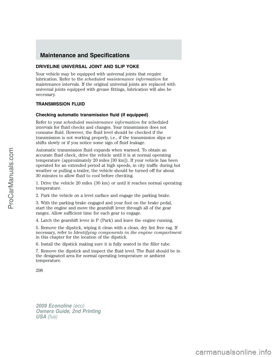 FORD ECONOLINE 2009 Owners Manual DRIVELINE UNIVERSAL JOINT AND SLIP YOKE
Your vehicle may be equipped with universal joints that require
lubrication. Refer to thescheduled maintenance informationfor
maintenance intervals. If the orig FORD ECONOLINE 2009 Owners Manual DRIVELINE UNIVERSAL JOINT AND SLIP YOKE
Your vehicle may be equipped with universal joints that require
lubrication. Refer to thescheduled maintenance informationfor
maintenance intervals. If the orig