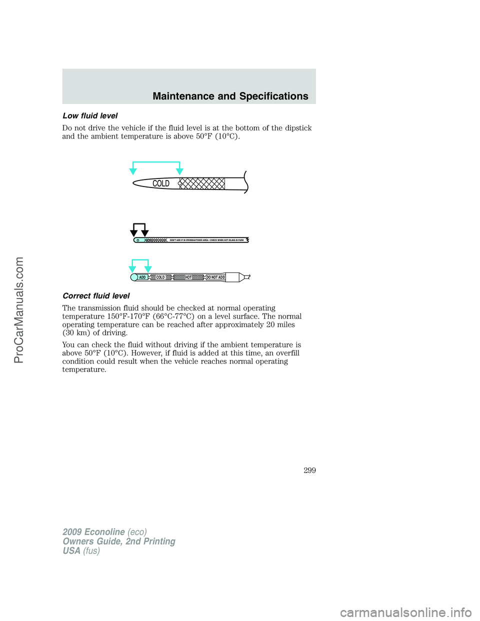 FORD ECONOLINE 2009 Owners Manual Low fluid level
Do not drive the vehicle if the fluid level is at the bottom of the dipstick
and the ambient temperature is above 50°F (10°C).
Correct fluid level
The transmission fluid should be ch FORD ECONOLINE 2009 Owners Manual Low fluid level
Do not drive the vehicle if the fluid level is at the bottom of the dipstick
and the ambient temperature is above 50°F (10°C).
Correct fluid level
The transmission fluid should be ch