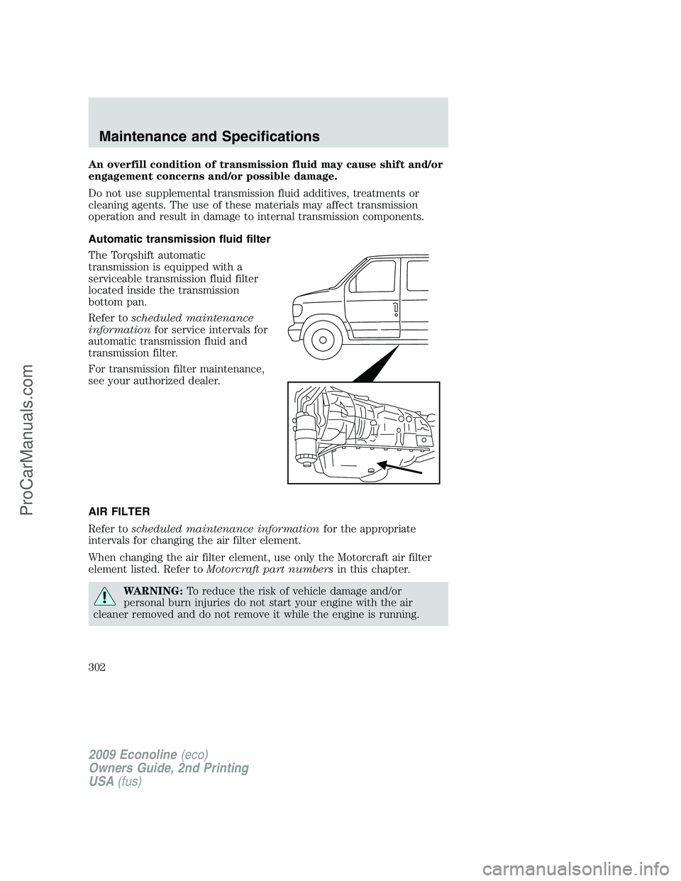 FORD ECONOLINE 2009 Owners Manual An overfill condition of transmission fluid may cause shift and/or
engagement concerns and/or possible damage.
Do not use supplemental transmission fluid additives, treatments or
cleaning agents. The FORD ECONOLINE 2009 Owners Manual An overfill condition of transmission fluid may cause shift and/or
engagement concerns and/or possible damage.
Do not use supplemental transmission fluid additives, treatments or
cleaning agents. The