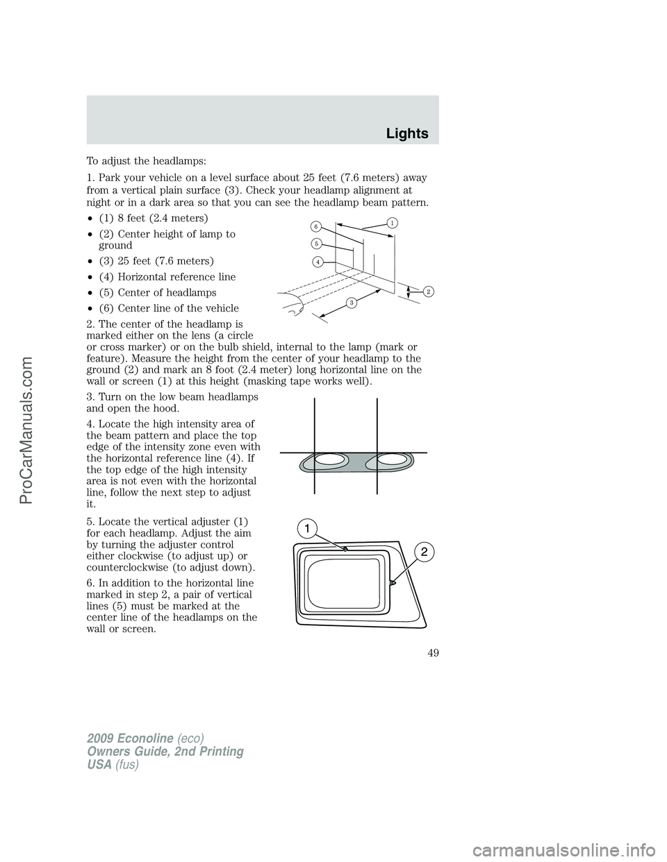FORD ECONOLINE 2009 Service Manual To adjust the headlamps:
1. Park your vehicle on a level surface about 25 feet (7.6 meters) away
from a vertical plain surface (3). Check your headlamp alignment at
night or in a dark area so that you FORD ECONOLINE 2009 Service Manual To adjust the headlamps:
1. Park your vehicle on a level surface about 25 feet (7.6 meters) away
from a vertical plain surface (3). Check your headlamp alignment at
night or in a dark area so that you