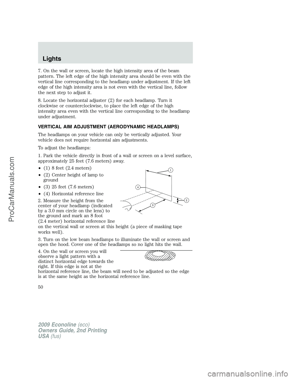 FORD ECONOLINE 2009 Service Manual 7. On the wall or screen, locate the high intensity area of the beam
pattern. The left edge of the high intensity area should be even with the
vertical line corresponding to the headlamp under adjustm FORD ECONOLINE 2009 Service Manual 7. On the wall or screen, locate the high intensity area of the beam
pattern. The left edge of the high intensity area should be even with the
vertical line corresponding to the headlamp under adjustm