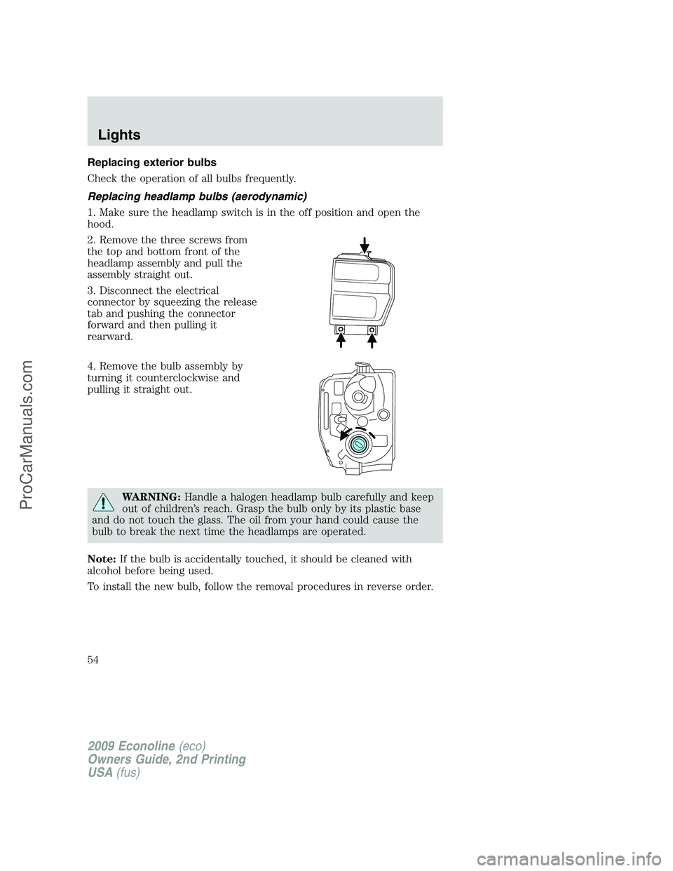 FORD ECONOLINE 2009 Workshop Manual Replacing exterior bulbs
Check the operation of all bulbs frequently.
Replacing headlamp bulbs (aerodynamic)
1. Make sure the headlamp switch is in the off position and open the
hood.
2. Remove the th FORD ECONOLINE 2009 Workshop Manual Replacing exterior bulbs
Check the operation of all bulbs frequently.
Replacing headlamp bulbs (aerodynamic)
1. Make sure the headlamp switch is in the off position and open the
hood.
2. Remove the th