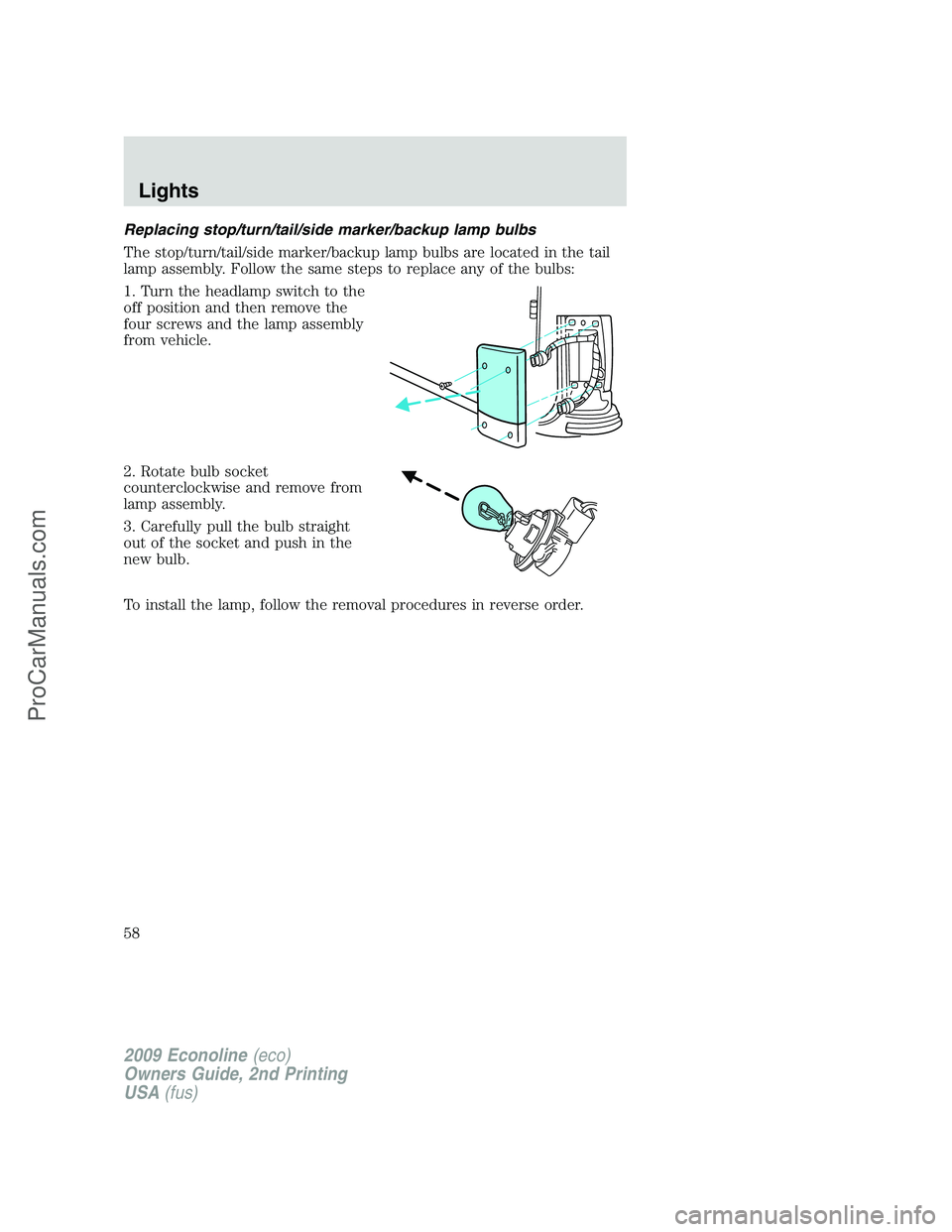 FORD ECONOLINE 2009 Workshop Manual Replacing stop/turn/tail/side marker/backup lamp bulbs
The stop/turn/tail/side marker/backup lamp bulbs are located in the tail
lamp assembly. Follow the same steps to replace any of the bulbs:
1. Tur FORD ECONOLINE 2009 Workshop Manual Replacing stop/turn/tail/side marker/backup lamp bulbs
The stop/turn/tail/side marker/backup lamp bulbs are located in the tail
lamp assembly. Follow the same steps to replace any of the bulbs:
1. Tur