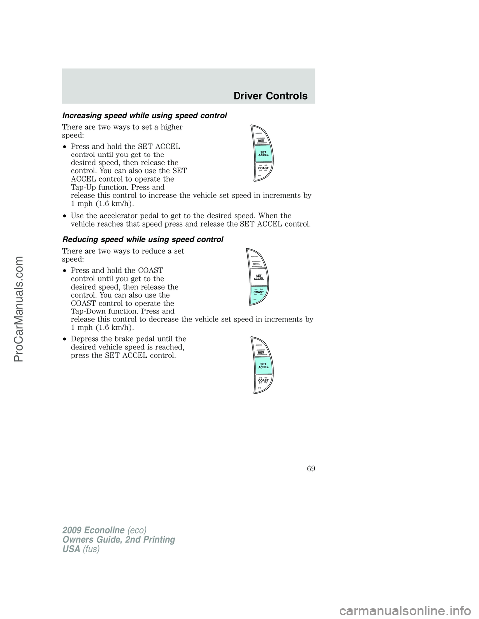 FORD ECONOLINE 2009 Repair Manual Increasing speed while using speed control
There are two ways to set a higher
speed:
•Press and hold the SET ACCEL
control until you get to the
desired speed, then release the
control. You can also FORD ECONOLINE 2009 Repair Manual Increasing speed while using speed control
There are two ways to set a higher
speed:
•Press and hold the SET ACCEL
control until you get to the
desired speed, then release the
control. You can also