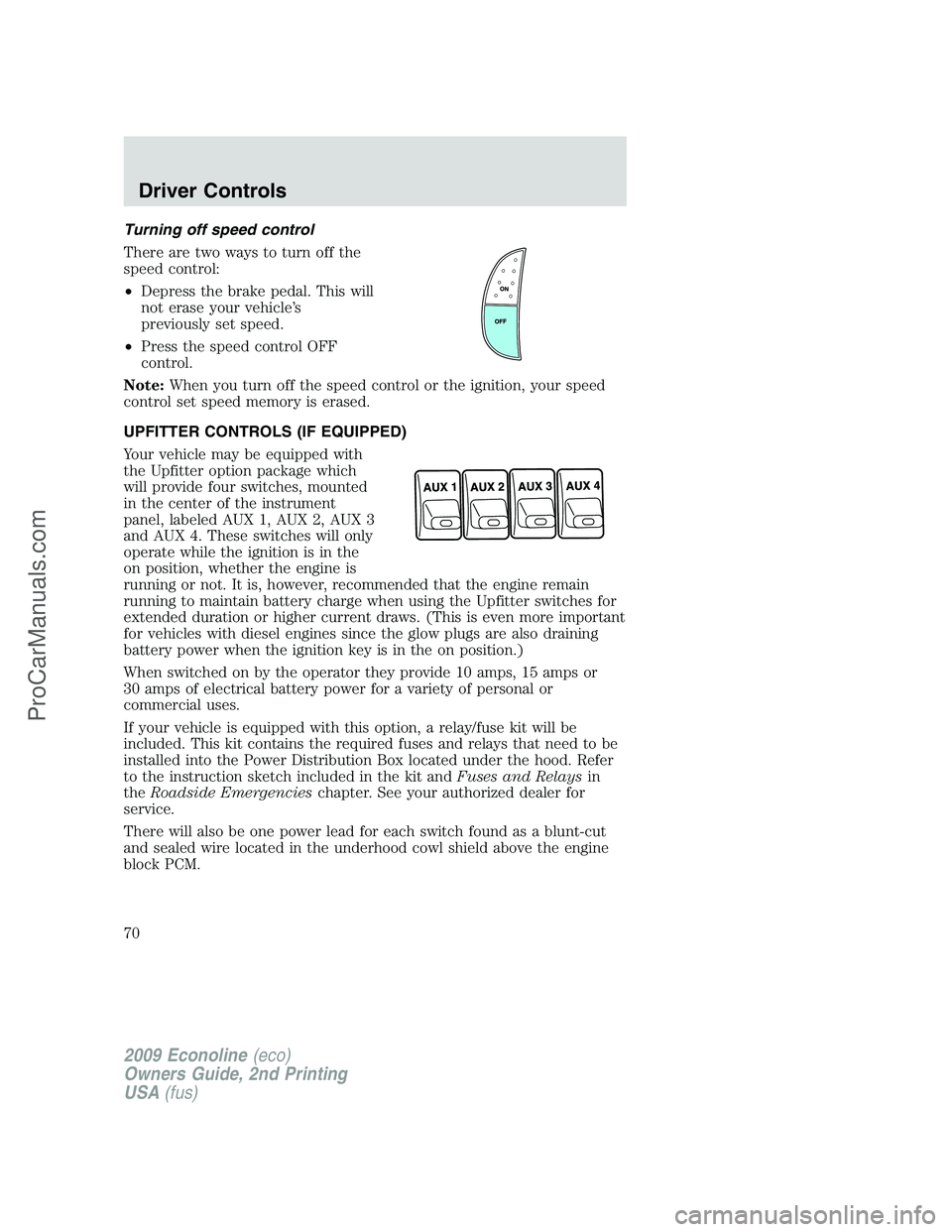 FORD ECONOLINE 2009 Owners Manual Turning off speed control
There are two ways to turn off the
speed control:
•Depress the brake pedal. This will
not erase your vehicle’s
previously set speed.
•Press the speed control OFF
contro FORD ECONOLINE 2009 Owners Manual Turning off speed control
There are two ways to turn off the
speed control:
•Depress the brake pedal. This will
not erase your vehicle’s
previously set speed.
•Press the speed control OFF
contro