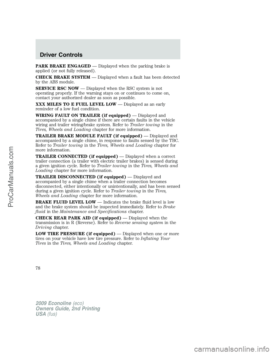 FORD ECONOLINE 2009  Owners Manual PARK BRAKE ENGAGED— Displayed when the parking brake is
applied (or not fully released).
CHECK BRAKE SYSTEM— Displayed when a fault has been detected
by the ABS module.
SERVICE RSC NOW— Displaye