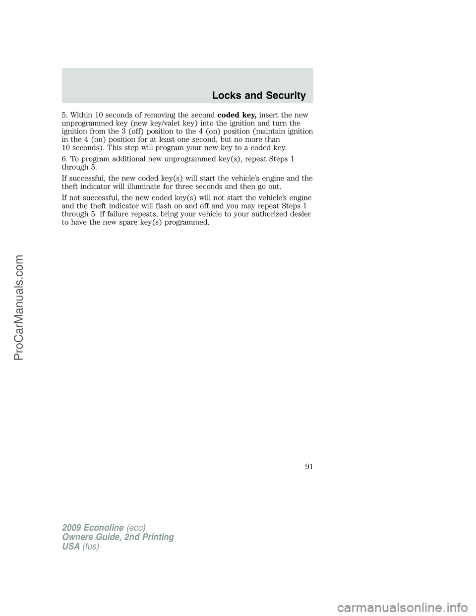 FORD ECONOLINE 2009 Owners Manual 5. Within 10 seconds of removing the secondcoded key,insert the new
unprogrammed key (new key/valet key) into the ignition and turn the
ignition from the 3 (off) position to the 4 (on) position (maint FORD ECONOLINE 2009 Owners Manual 5. Within 10 seconds of removing the secondcoded key,insert the new
unprogrammed key (new key/valet key) into the ignition and turn the
ignition from the 3 (off) position to the 4 (on) position (maint