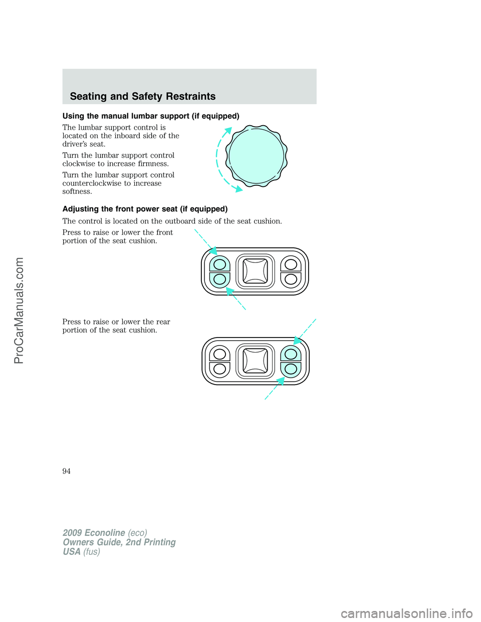 FORD ECONOLINE 2009 Owners Manual Using the manual lumbar support (if equipped)
The lumbar support control is
located on the inboard side of the
driver’s seat.
Turn the lumbar support control
clockwise to increase firmness.
Turn the FORD ECONOLINE 2009 Owners Manual Using the manual lumbar support (if equipped)
The lumbar support control is
located on the inboard side of the
driver’s seat.
Turn the lumbar support control
clockwise to increase firmness.
Turn the
