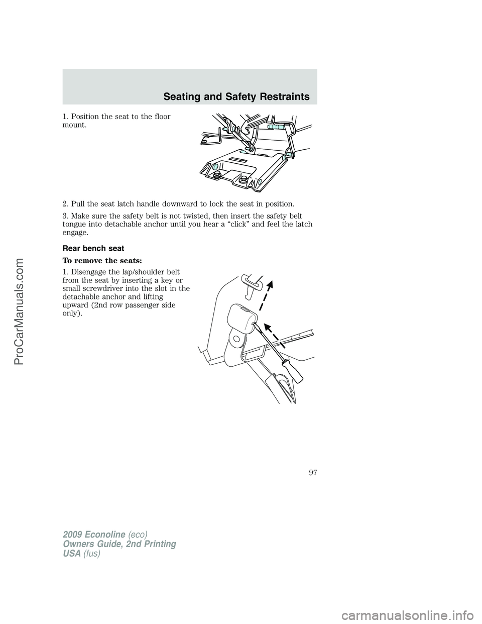 FORD ECONOLINE 2009  Owners Manual 1. Position the seat to the floor
mount.
2. Pull the seat latch handle downward to lock the seat in position.
3. Make sure the safety belt is not twisted, then insert the safety belt
tongue into detac