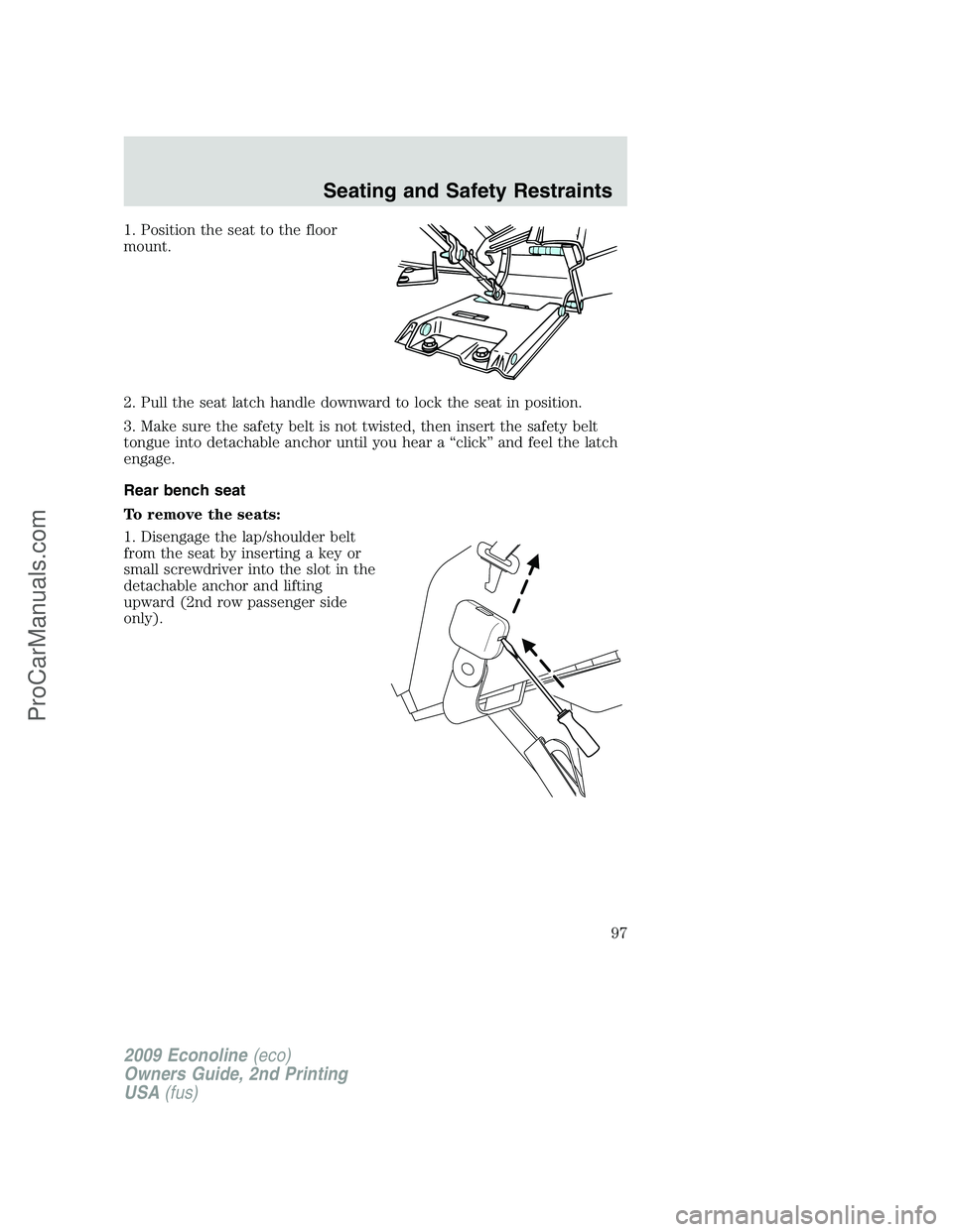 FORD ECONOLINE 2009 Owners Manual 1. Position the seat to the floor
mount.
2. Pull the seat latch handle downward to lock the seat in position.
3. Make sure the safety belt is not twisted, then insert the safety belt
tongue into detac FORD ECONOLINE 2009 Owners Manual 1. Position the seat to the floor
mount.
2. Pull the seat latch handle downward to lock the seat in position.
3. Make sure the safety belt is not twisted, then insert the safety belt
tongue into detac