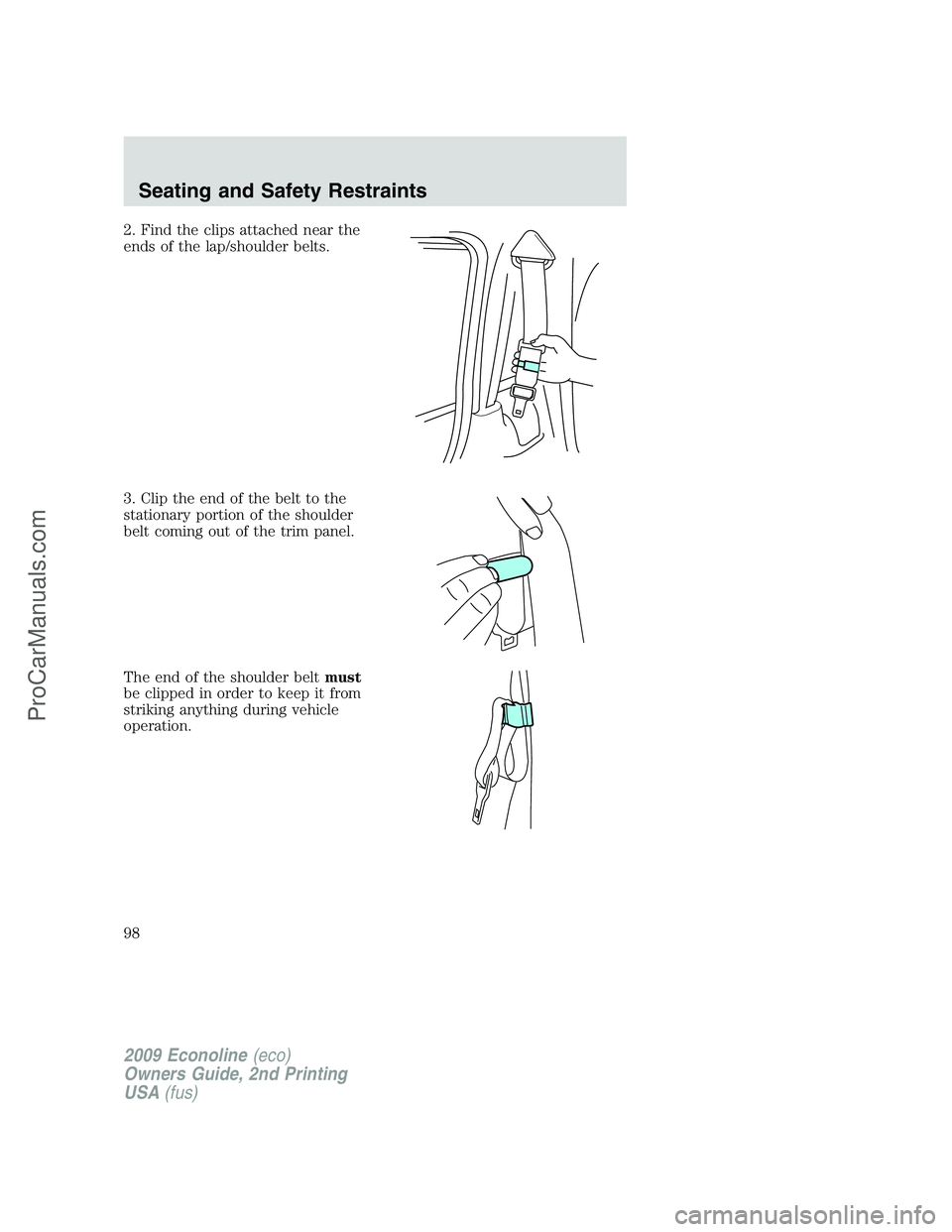 FORD ECONOLINE 2009 Owners Manual 2. Find the clips attached near the
ends of the lap/shoulder belts.
3. Clip the end of the belt to the
stationary portion of the shoulder
belt coming out of the trim panel.
The end of the shoulder bel FORD ECONOLINE 2009 Owners Manual 2. Find the clips attached near the
ends of the lap/shoulder belts.
3. Clip the end of the belt to the
stationary portion of the shoulder
belt coming out of the trim panel.
The end of the shoulder bel