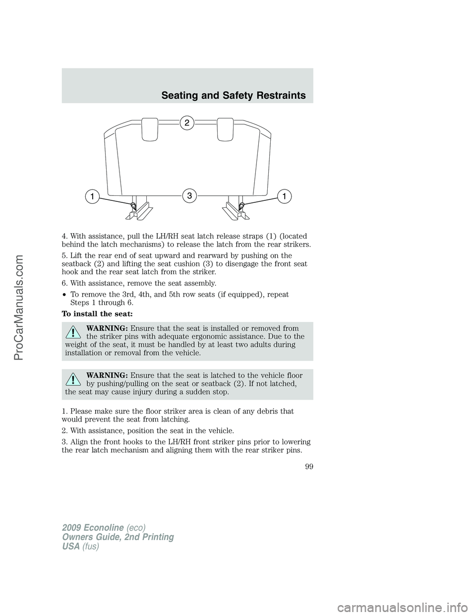 FORD ECONOLINE 2009  Owners Manual 4. With assistance, pull the LH/RH seat latch release straps (1) (located
behind the latch mechanisms) to release the latch from the rear strikers.
5. Lift the rear end of seat upward and rearward by 